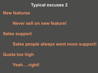 New features
Never sell on new feature!
Sales support
Sales people always want more support!
Quota too high
Yeah….right!
Typical excuses 2
 
