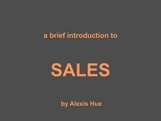 a brief introduction to
SALES
by Alexis Hue
 