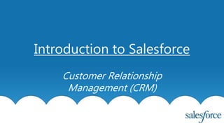 Introduction to Salesforce
Customer Relationship
Management (CRM)
 