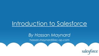 Introduction to Salesforce
By Hassan Maynard
hassan.maynard@ec-op.com
 