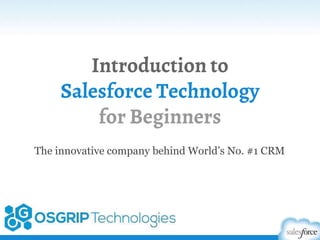 Introduction to
Salesforce Technology
for Beginners
The innovative company behind World’s No. #1 CRM
 