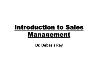 Introduction to Sales
    Management
      Dr. Debasis Ray
 