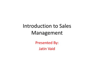 Introduction to Sales
Management
Presented By:
Jatin Vaid
 