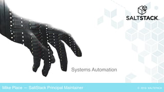 Systems Automation
© 2018 SALTSTACKMike Place — SaltStack Principal Maintainer
 