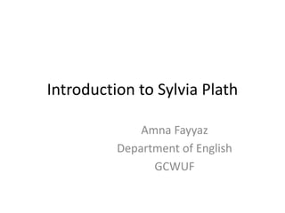 Introduction to Sylvia Plath
Amna Fayyaz
Department of English
GCWUF
 