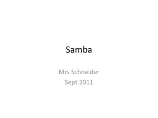 Samba 

Mrs Schneider
 Sept 2011
 
