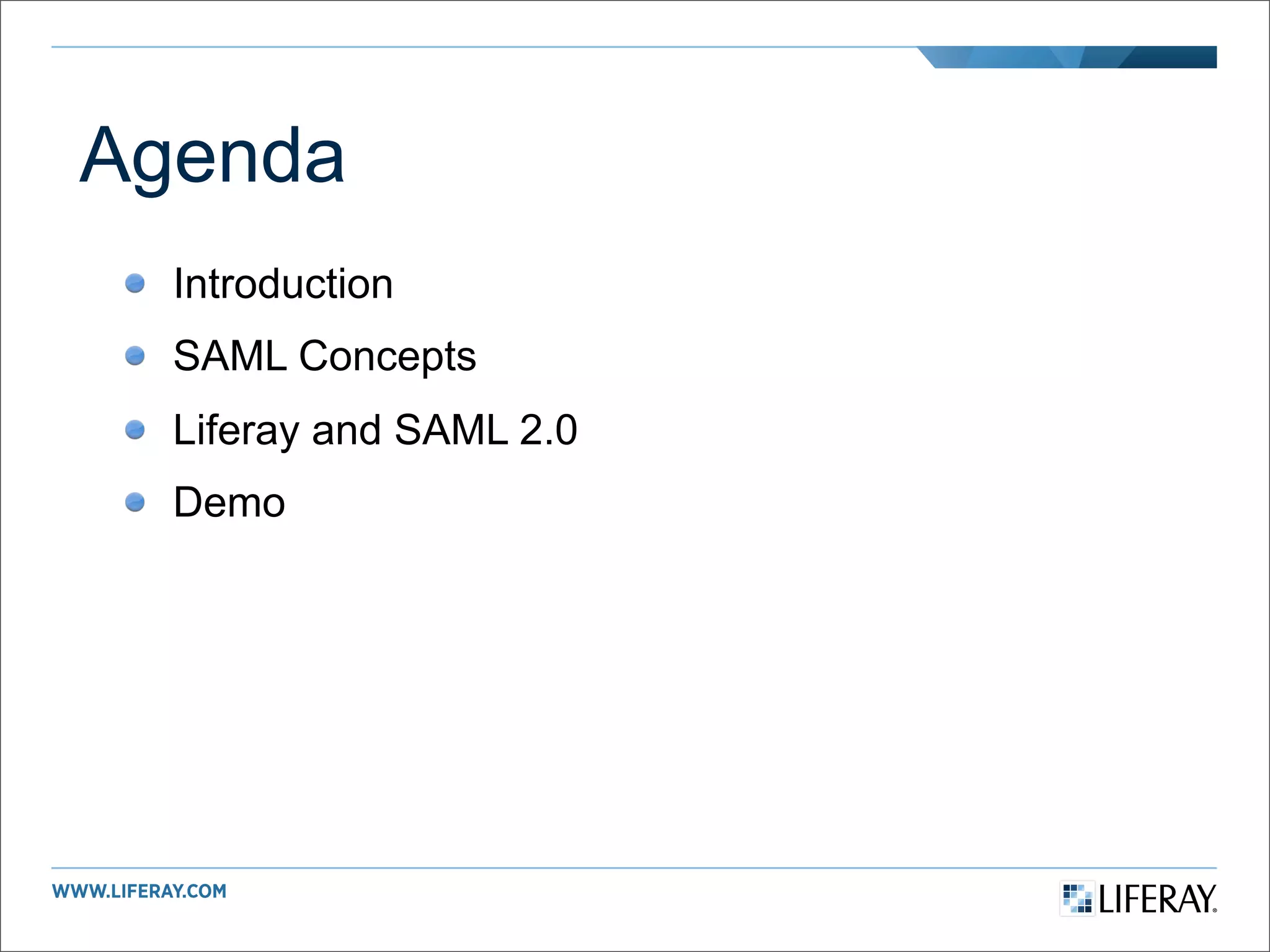 Agenda
  Introduction
  SAML Concepts
  Liferay and SAML 2.0
  Demo
 