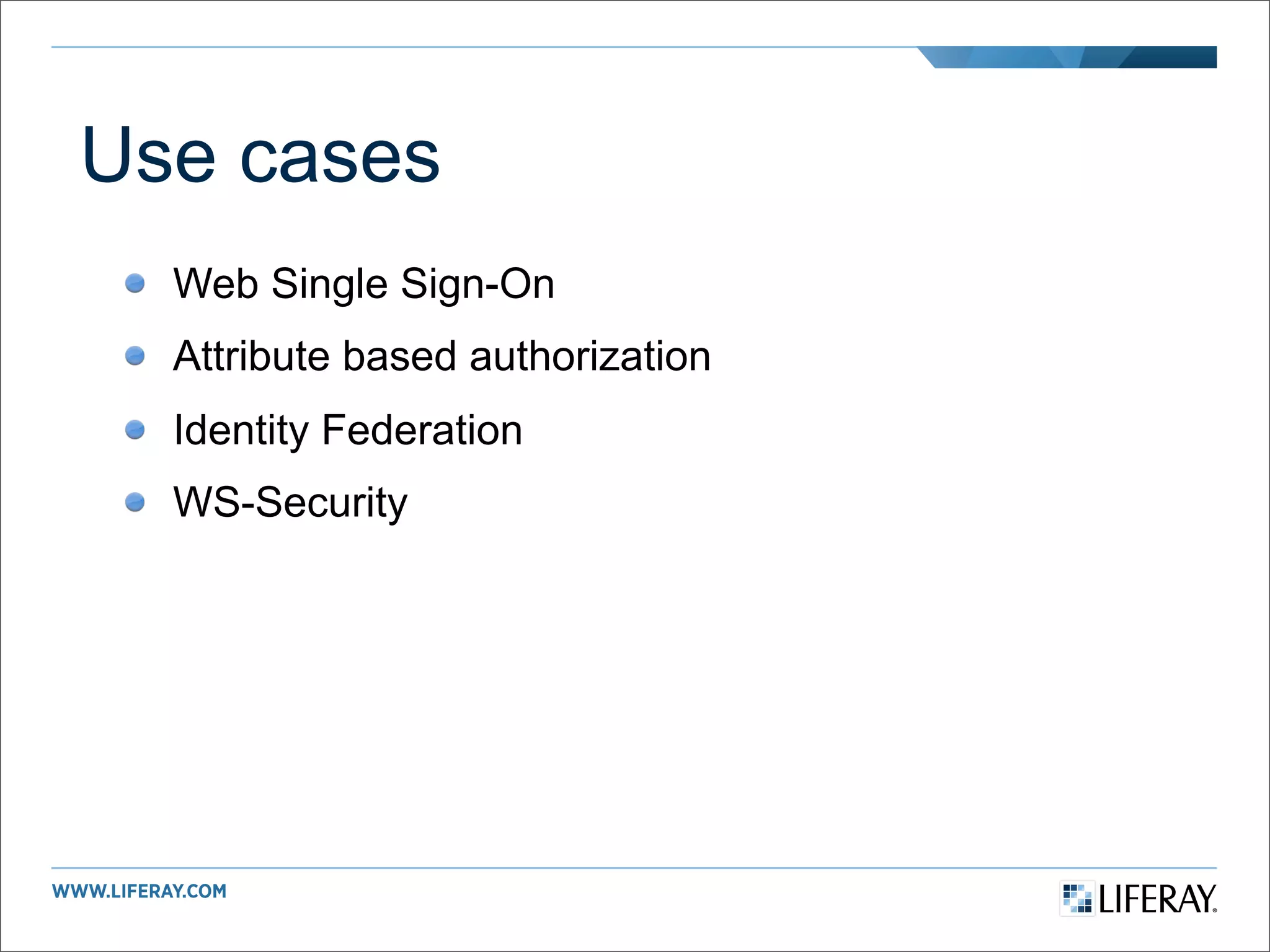 Use cases
  Web Single Sign-On
  Attribute based authorization
  Identity Federation
  WS-Security
 