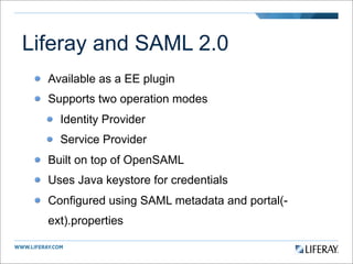 Liferay and SAML 2.0
  Available as a EE plugin
  Supports two operation modes
    Identity Provider
    Service Provider
...