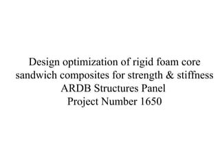 Design optimization of rigid foam core
sandwich composites for strength & stiffness
ARDB Structures Panel
Project Number 1650
 