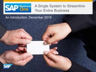 © 2015 SAP SE or an SAP affiliate company. All rights reserved. 1RESTRICTED: RELEASED FOR PARTNERS
An Introduction, December 2015
A Single System to Streamline
Your Entire Business
 