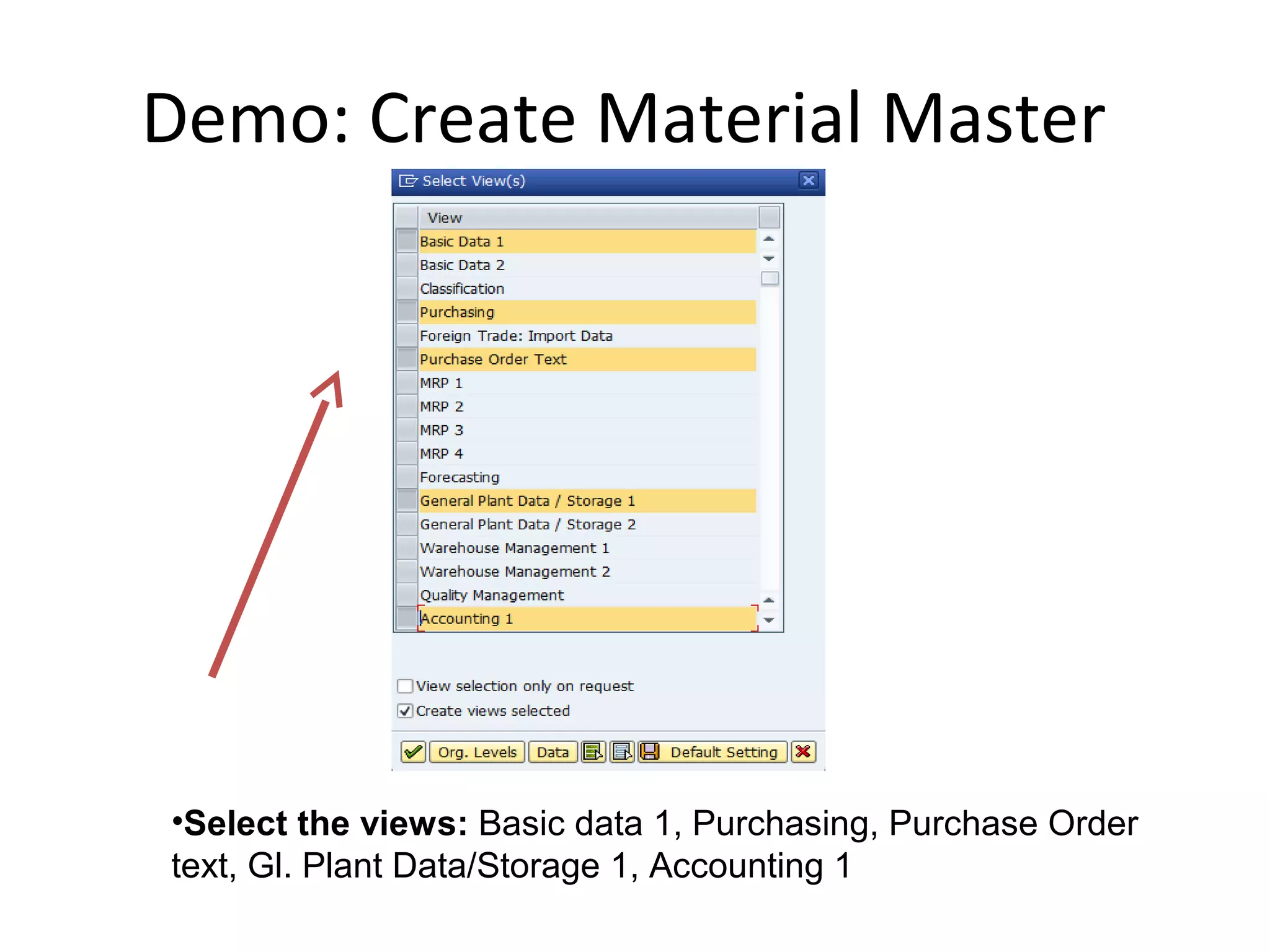 Demo: Create Material Master
•Select the views: Basic data 1, Purchasing, Purchase Order
text, Gl. Plant Data/Storage 1, Accounting 1
 