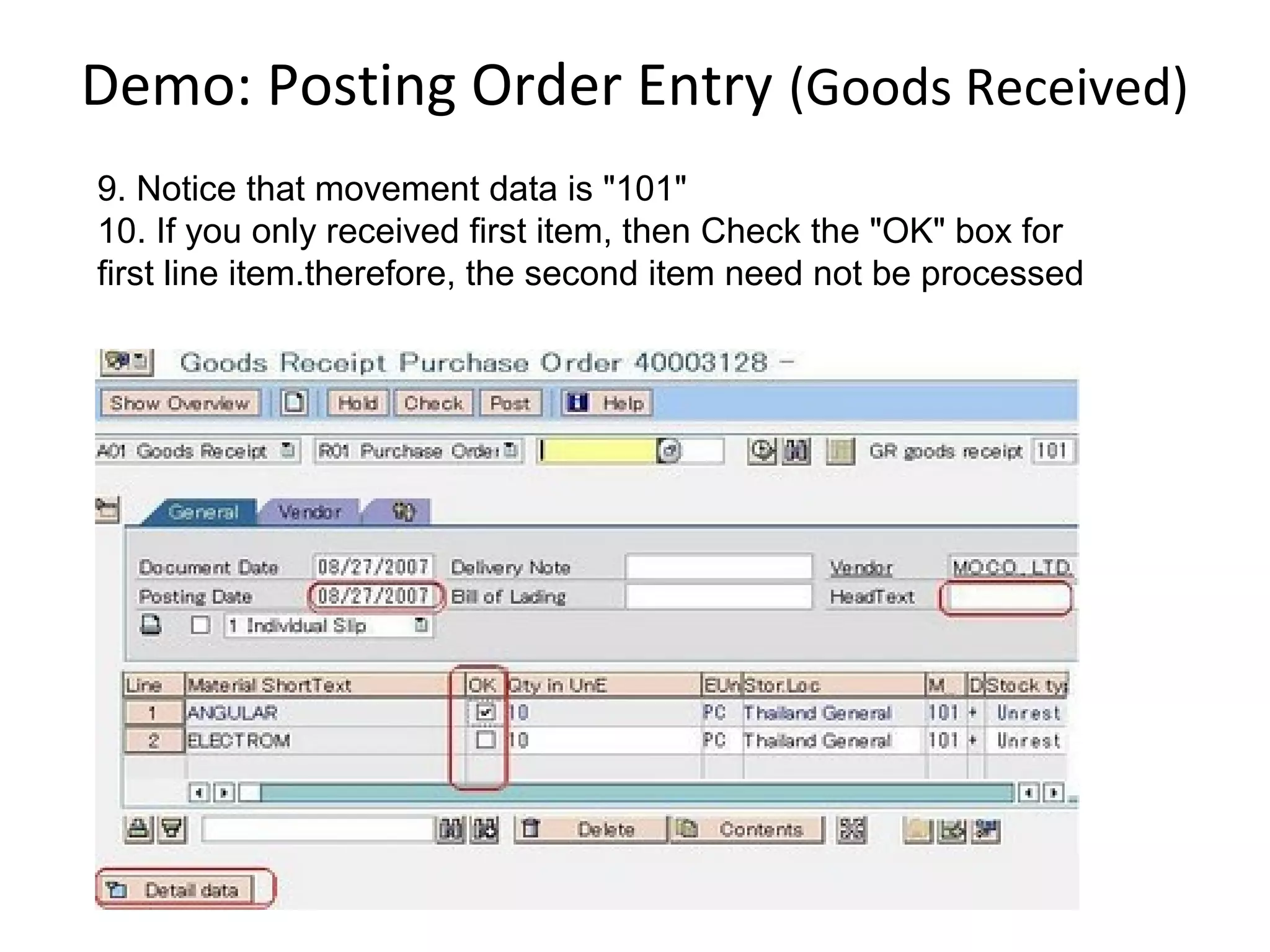 Demo: Posting Order Entry (Goods Received)
9. Notice that movement data is "101"
10. If you only received first item, then Check the "OK" box for
first line item.therefore, the second item need not be processed
 
