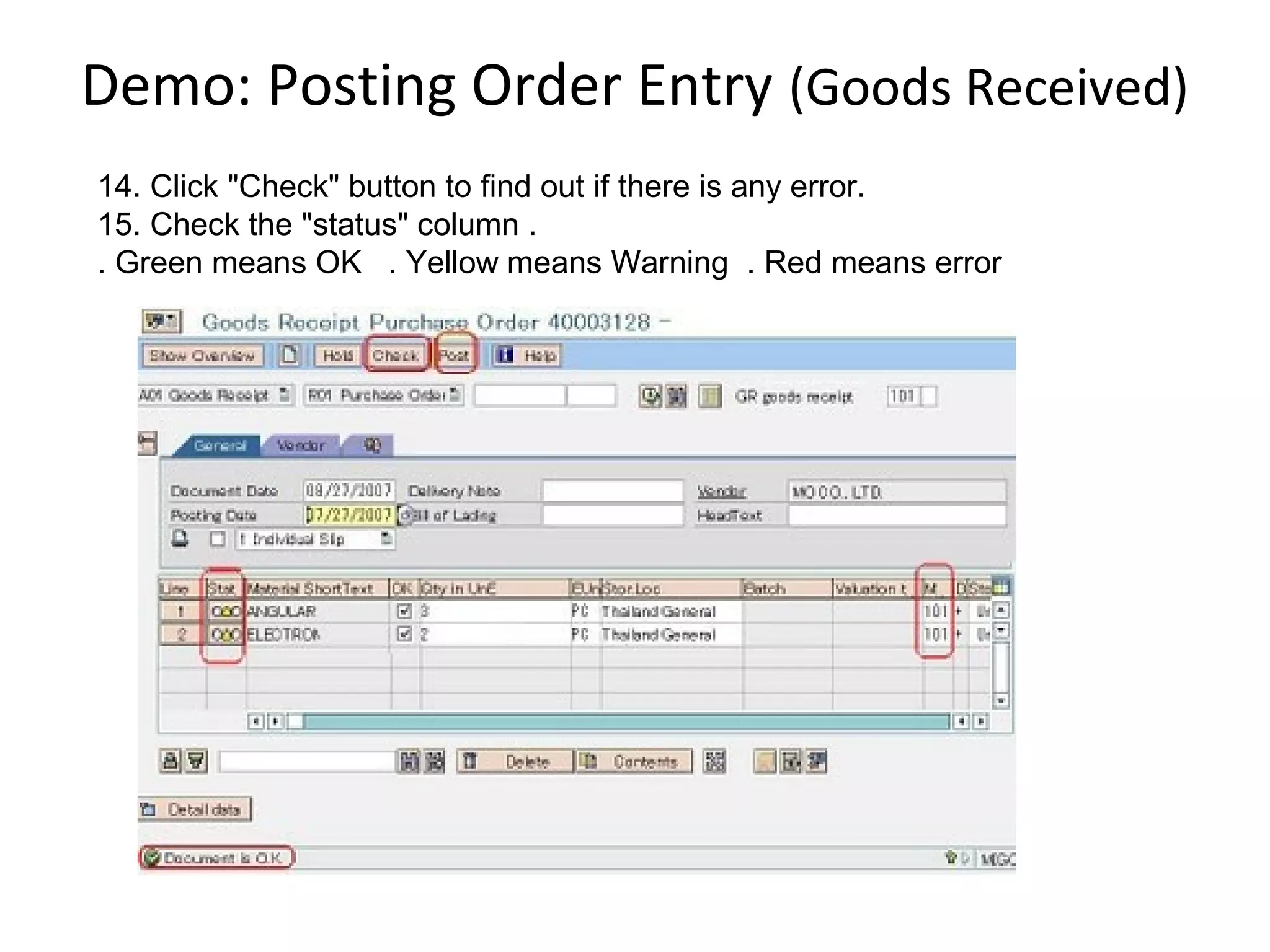Demo: Posting Order Entry (Goods Received)
14. Click "Check" button to find out if there is any error.
15. Check the "status" column .
. Green means OK . Yellow means Warning . Red means error
 