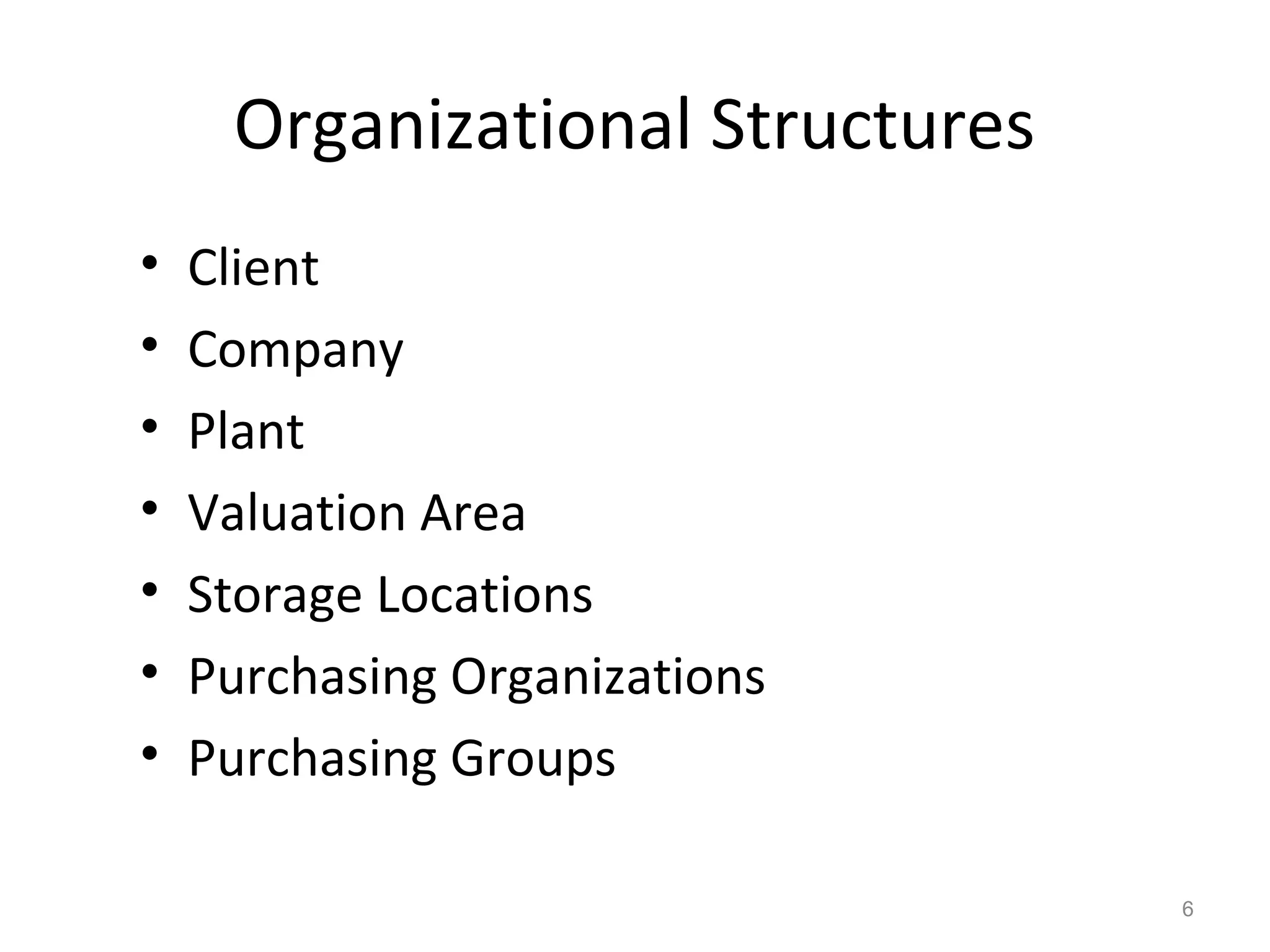 6
Organizational Structures
• Client
• Company
• Plant
• Valuation Area
• Storage Locations
• Purchasing Organizations
• Purchasing Groups
 