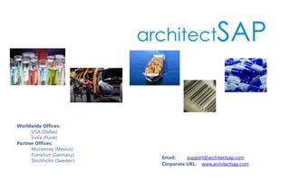 Worldwide Offices:
USA (Dallas)
India (Pune)
Partner Offices:
Monterrey (Mexico)
Frankfurt (Germany)
Stockholm (Sweden)
Email: support@architectsap.com
Corporate URL: www.architectsap.com
 
