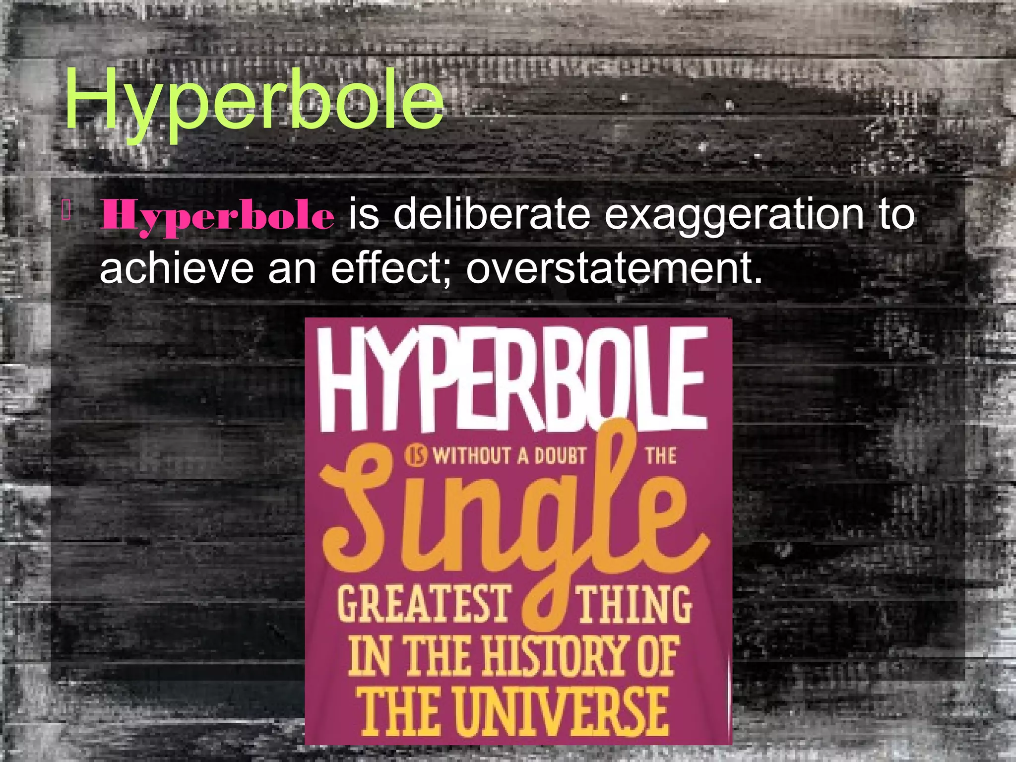 Hyperbole
 Hyperbole is deliberate exaggeration to
achieve an effect; overstatement.
 