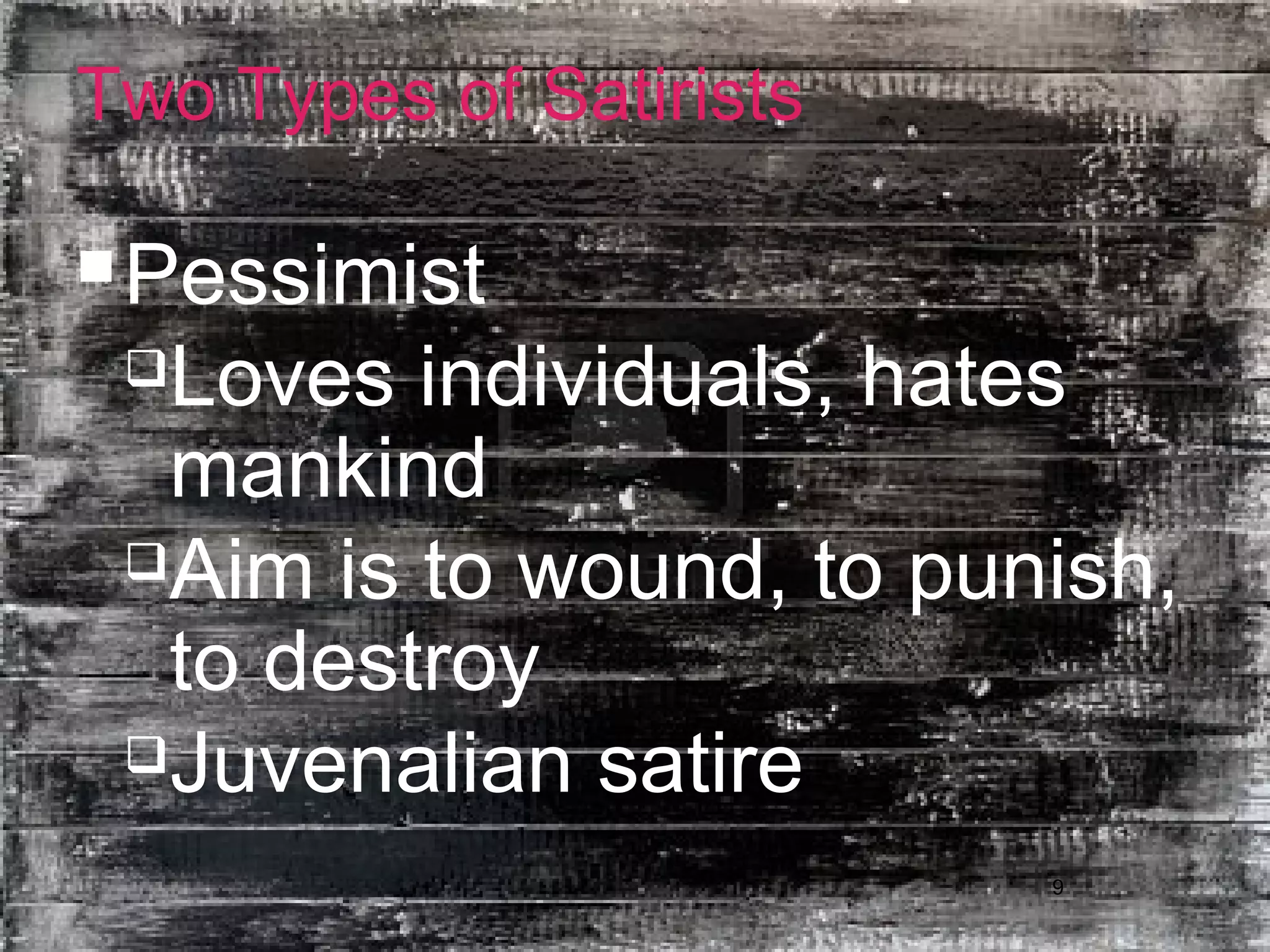 9
Two Types of Satirists
Pessimist
Loves individuals, hates
mankind
Aim is to wound, to punish,
to destroy
Juvenalian satire
 