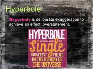 Hyperbole
 Hyperbole is deliberate exaggeration to
achieve an effect; overstatement.
 