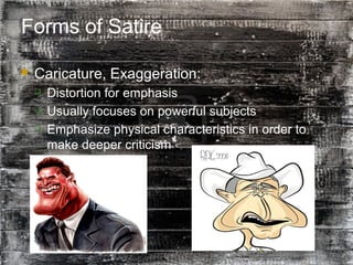 24
Forms of Satire
 Caricature, Exaggeration:
 Distortion for emphasis
 Usually focuses on powerful subjects
 Emphasize physical characteristics in order to
make deeper criticism
 