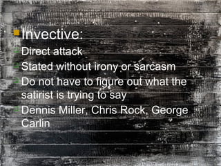 38
Invective:
 Direct attack
 Stated without irony or sarcasm
 Do not have to figure out what the
satirist is trying to say
 Dennis Miller, Chris Rock, George
Carlin
 