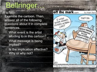 Bellringer…
 Examine the cartoon. Then,
answer all of the following
questions about it in complete
sentences.
 What event is the artist
alluding to in this cartoon?
 What message is being
implied?
 Is the implication effective?
Why or why not?
 