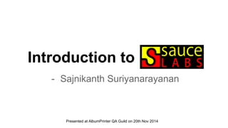 Introduction to 
- Sajnikanth Suriyanarayanan 
Presented at AlbumPrinter QA Guild on 20th Nov 2014 
 