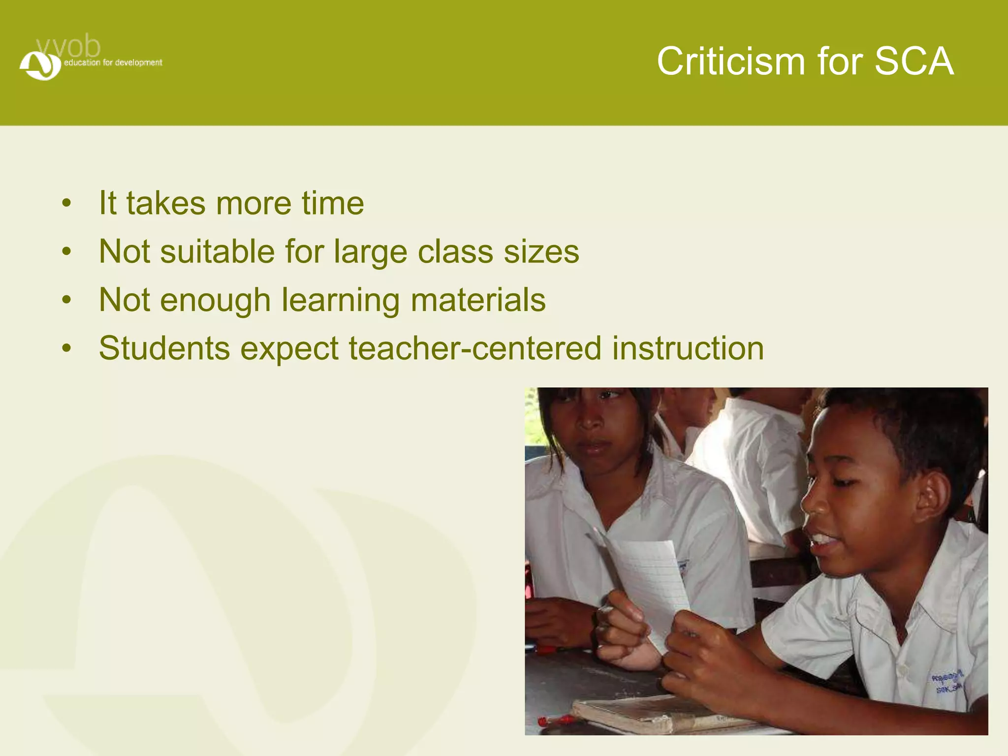 Criticism for SCA


•   It takes more time
•   Not suitable for large class sizes
•   Not enough learning materials
•   Students expect teacher-centered instruction
 