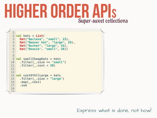 Higher order APIS
           Super-sweet collections




           Express what is done, not how!
 