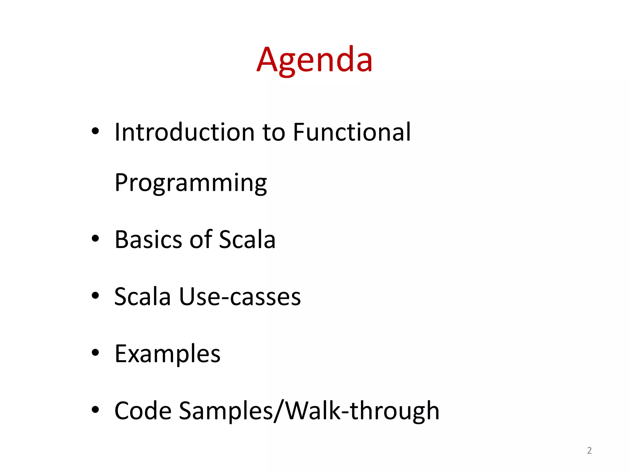 Agenda
• Introduction to Functional
Programming
• Basics of Scala
• Scala Use-casses
• Examples
• Code Samples/Walk-through
2
 