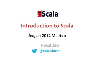 Introduction to Scala
August 2014 Meetup
Rahul Jain
@rahuldausa
 