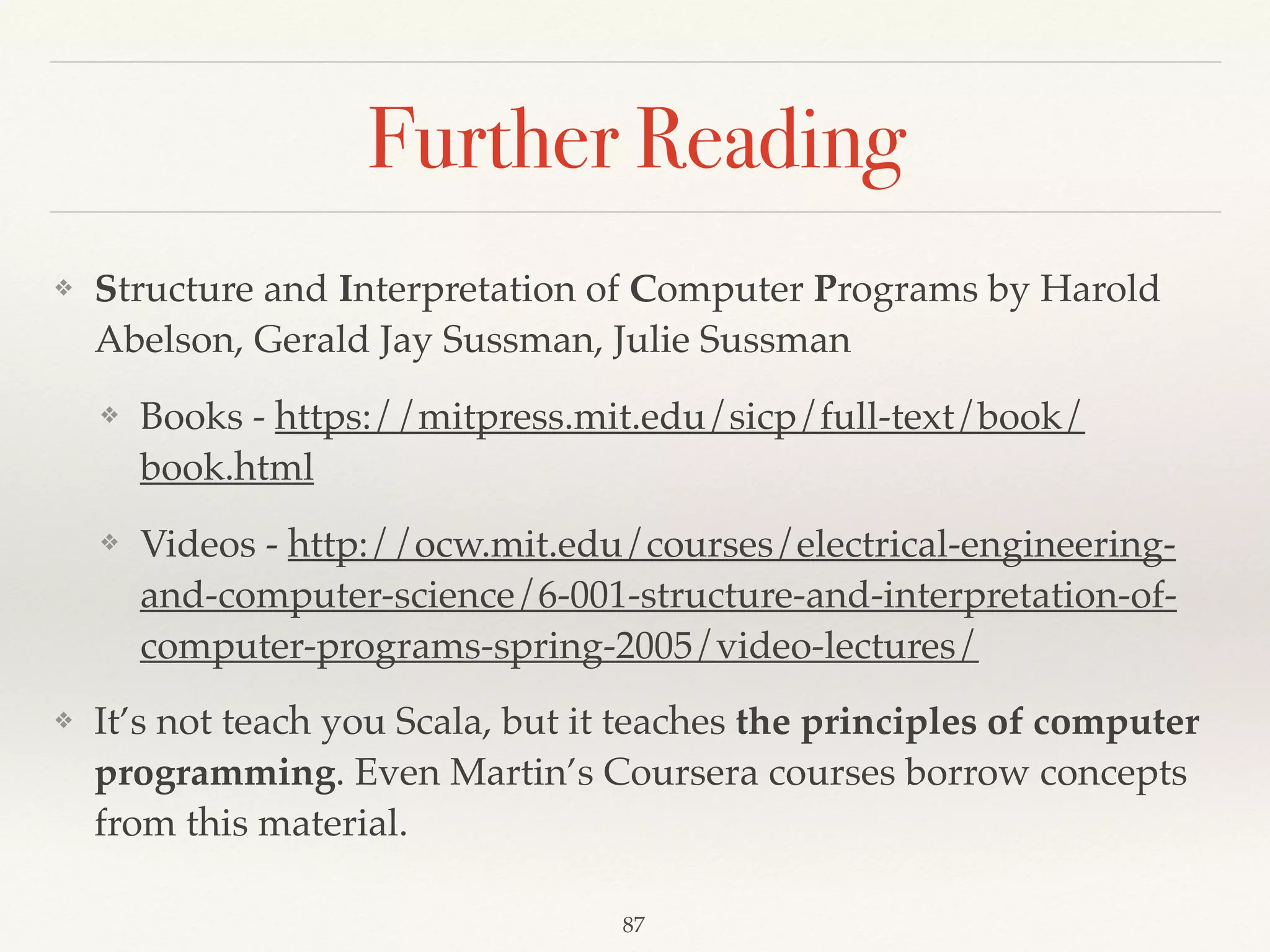 Advanced Option
case class People( 
id: String, 
firstName: String, 
lastName: String, 
age: Int, 
countries: List[String], 
gender: Option[String] 
)
object PeopleRepository { 
private val peoples = Map( 
1 -> People("1", "John", "Doe", 30,
List("TW", "USA"), Some("male")), 
2 -> People("2", "Janie", "Doe", 10,
List("Japan"), Some("female")), 
3 -> People("3", "", "Doe", 50, List("TW"),
None)) 
 
def find(id: Int): Option[People] =
peoples.get(id) 
def getAll = peoples.values 
}
// None 
for { 
people <- PeopleRepository.find(2) 
gender <- people.gender 
} yield gender 
// Some(female) 
for { 
people <- PeopleRepository.find(3) 
gender <- people.gender 
} yield gender 
// None 
for { 
people <- PeopleRepository.find(4) 
gender <- people.gender 
} yield gender
The Neophyte's Guide to Scala Part 5: The Option Type
Demo07
 