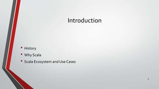 Introduction
• History
• Why Scala
• Scala Ecosystem and Use Cases
2
 