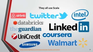 They all use Scala
https://www.lightbend.com/resources/case-studies-and-storie 31
 