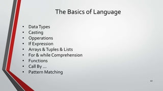 The Basics of Language
• DataTypes
• Casting
• Opperations
• If Expression
• Arrays &Tuples & Lists
• For & while Comprehension
• Functions
• Call By ...
• Pattern Matching
41
 