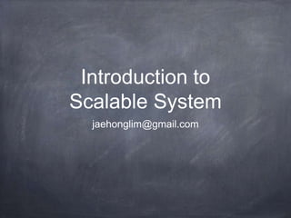 Introduction to
Scalable System
  jaehonglim@gmail.com
 