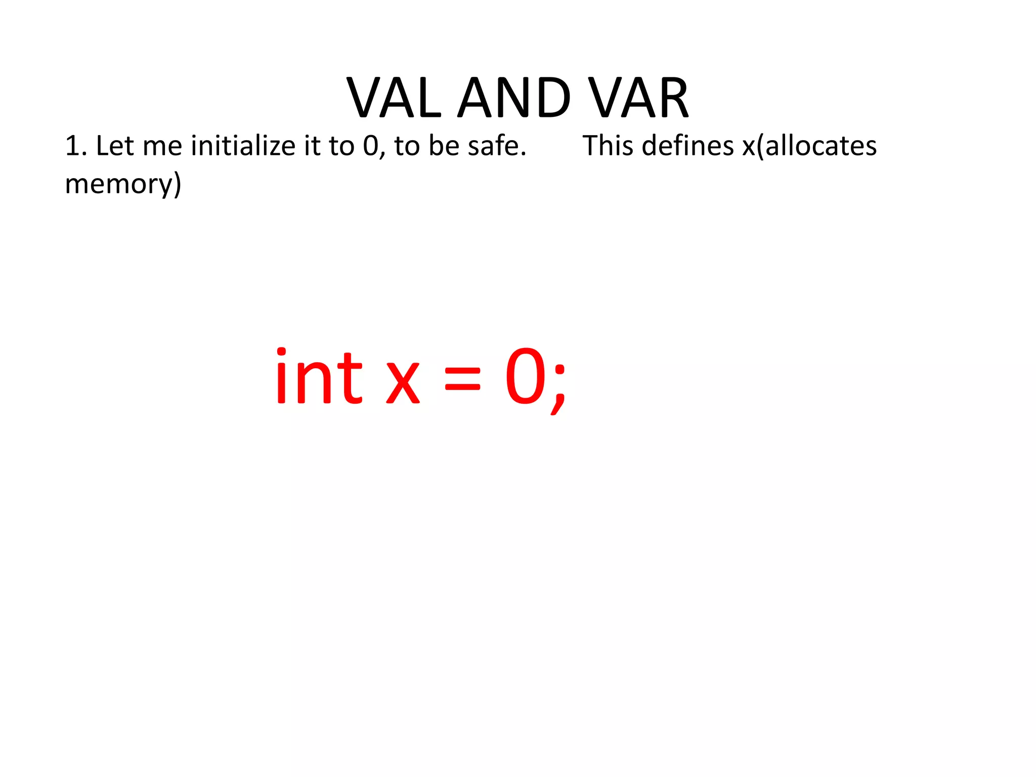 VAL AND VAR 1. Let me initialize it to 0, to be safe. This defines x(allocates memory) int x = 0; 