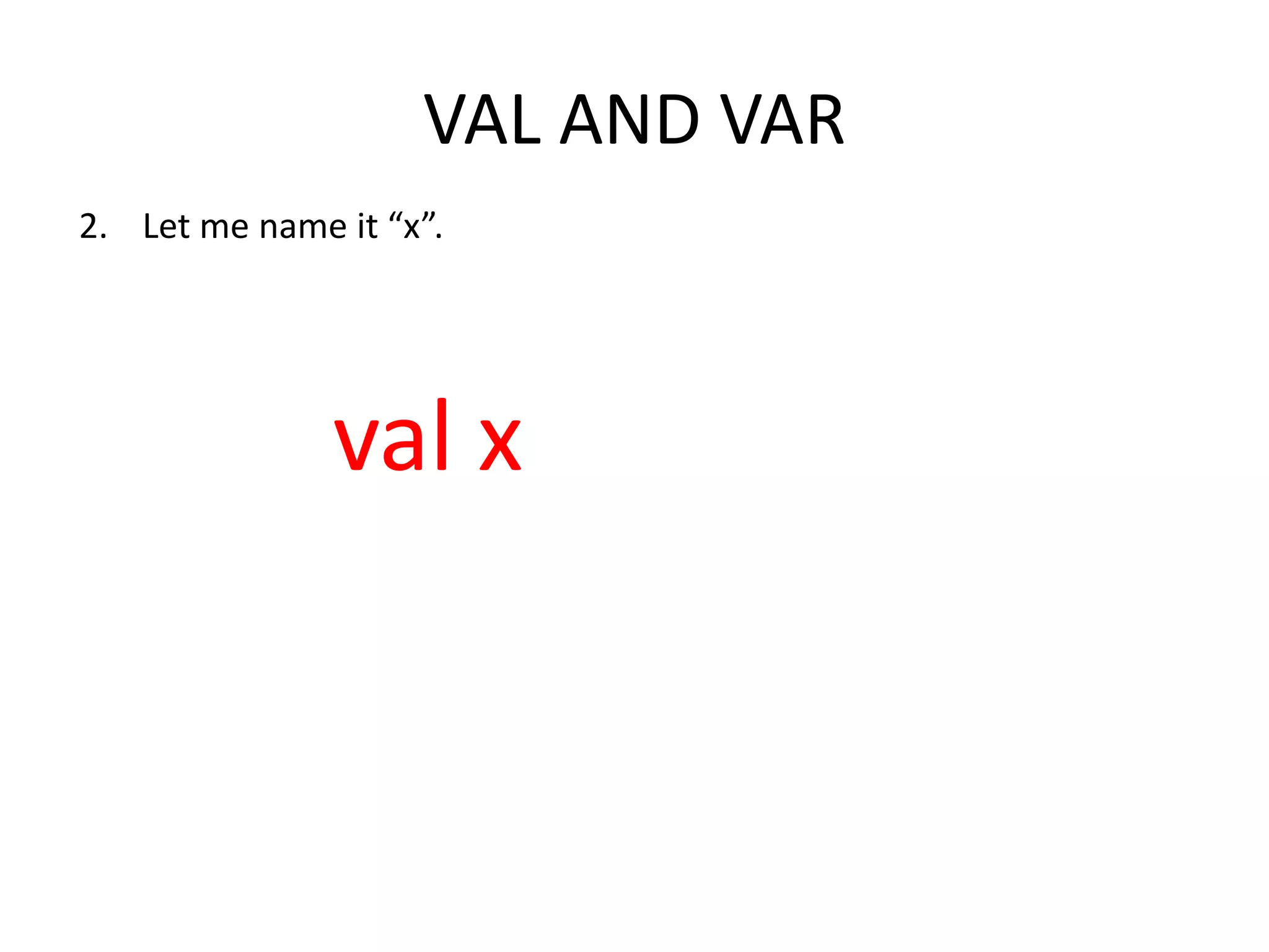 VAL AND VAR 2. Let me name it “x”. val x 