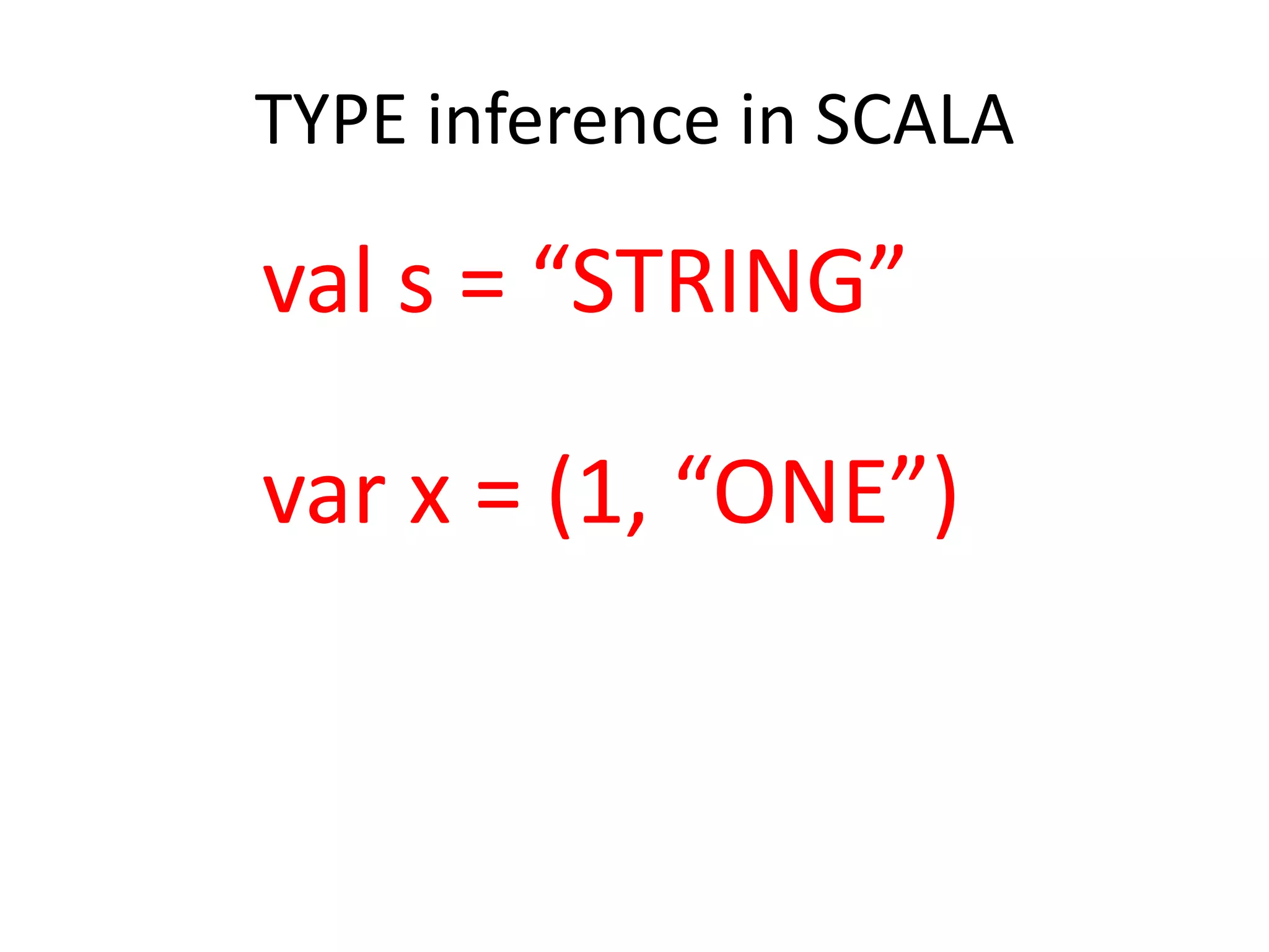 TYPE inference in SCALA val s = “STRING” var x = (1, “ONE”) 