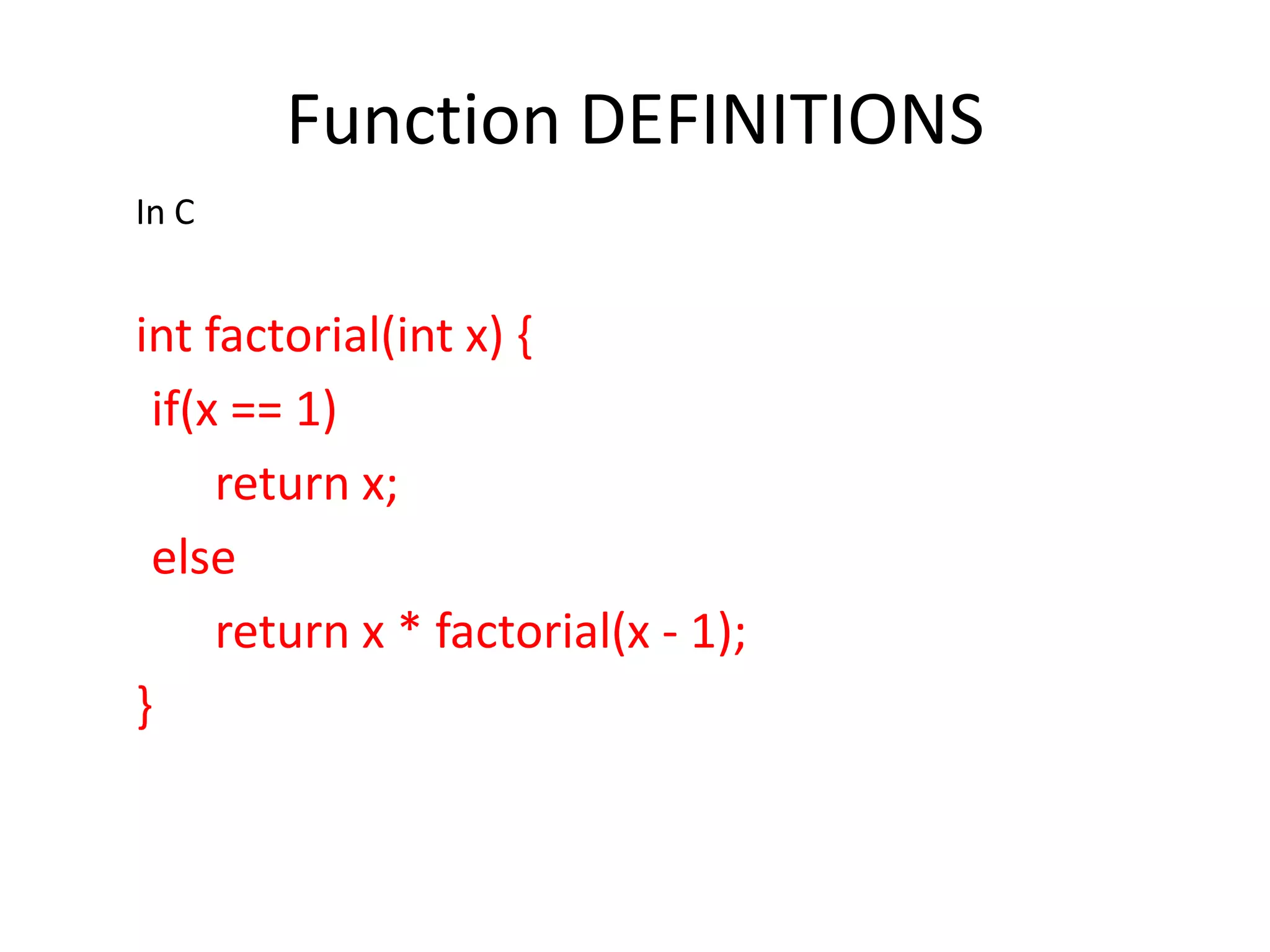 Function DEFINITIONS In C int factorial(int x) { if(x == 1) return x; else return x * factorial(x - 1); } 