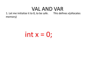 VAL AND VAR
1. Let me initialize it to 0, to be safe.   This defines x(allocates
memory)




                  int x = 0;
 