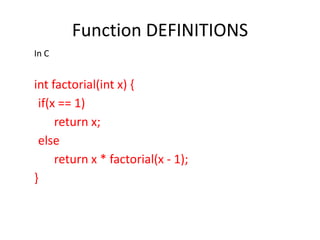 Function DEFINITIONS
In C


int factorial(int x) {
 if(x == 1)
     return x;
 else
     return x * factorial(x - 1);
}
 