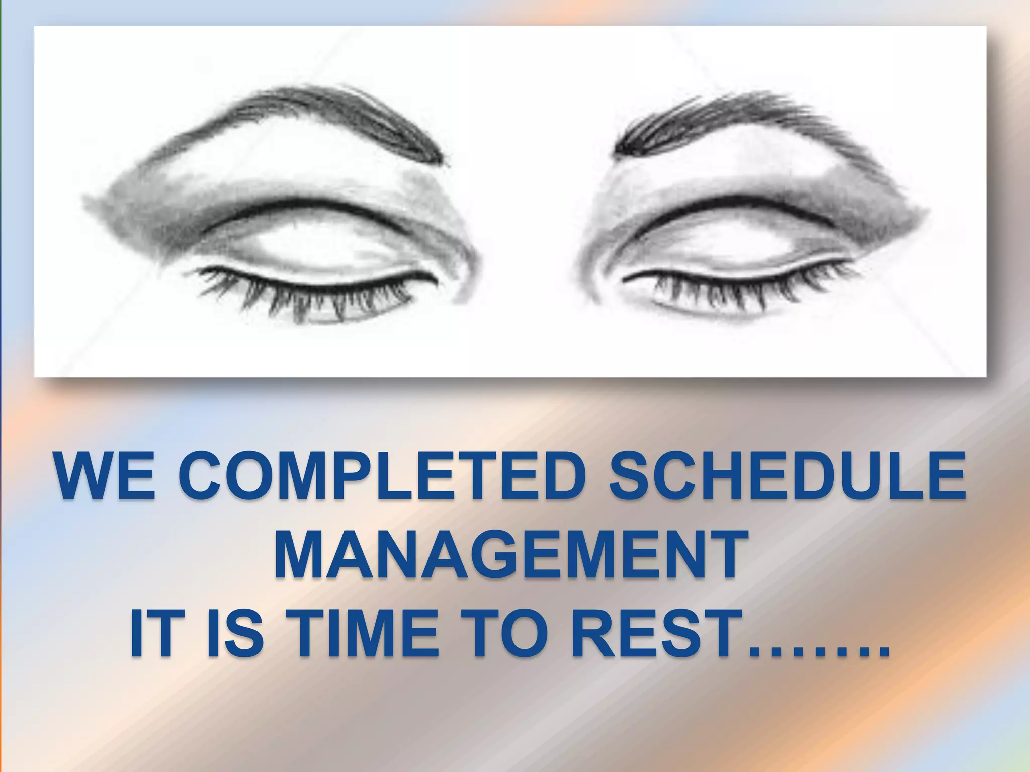 WE COMPLETED SCHEDULE
MANAGEMENT
IT IS TIME TO REST…….
 