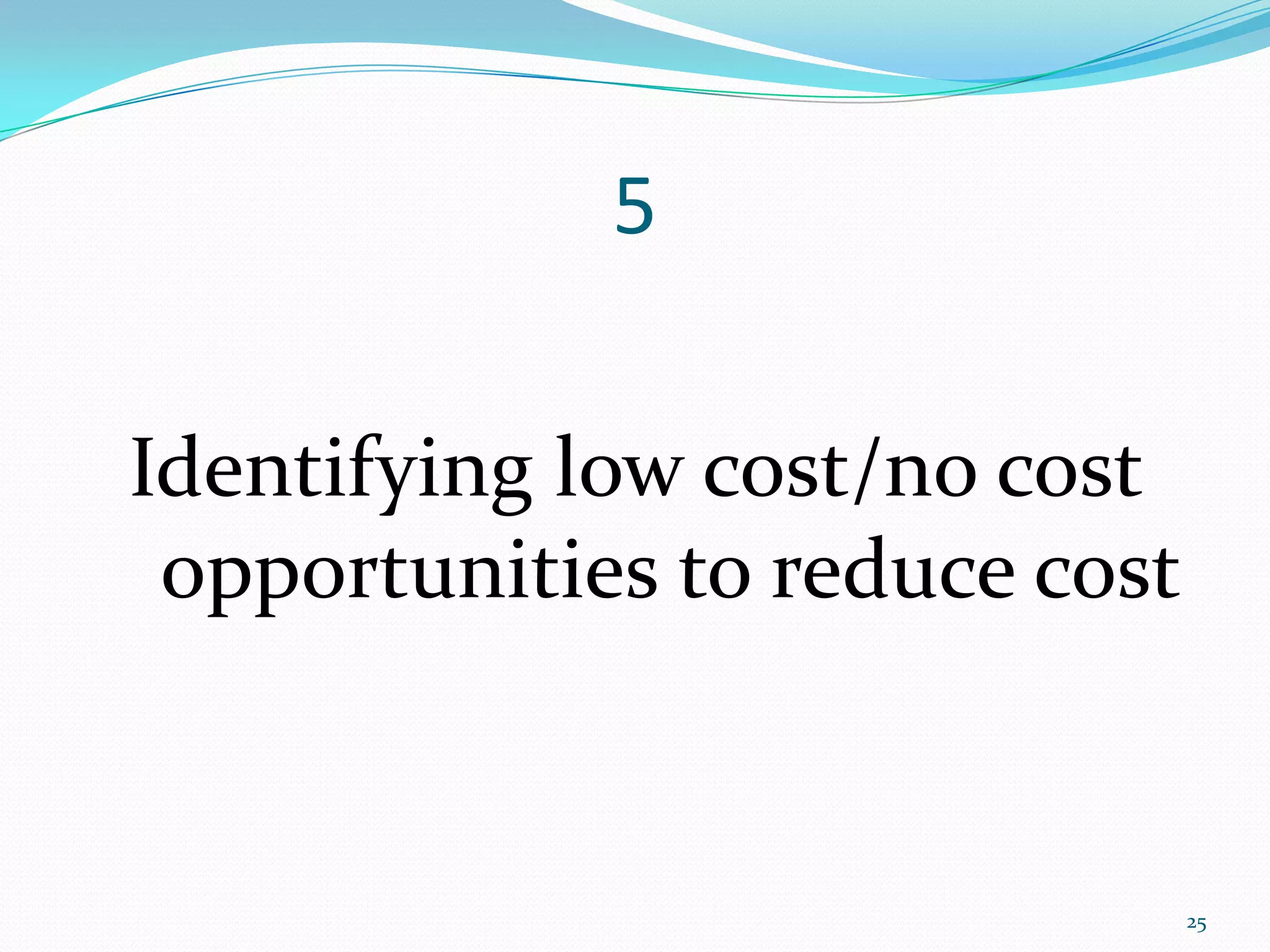 5

Identifying low cost/no cost
 opportunities to reduce cost


                                25
 