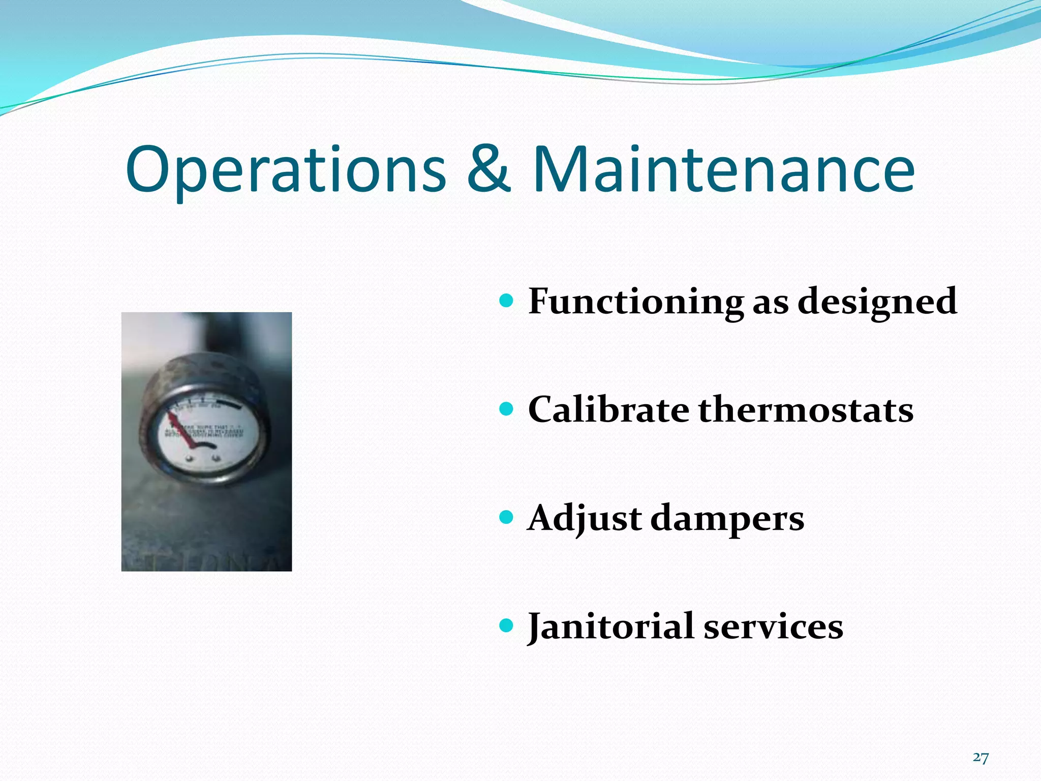 Operations & Maintenance
            Functioning as designed


            Calibrate thermostats


            Adjust dampers


            Janitorial services


                                       27
 