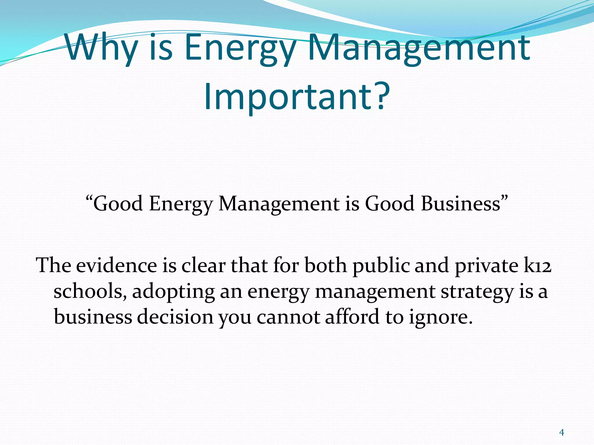 Why is Energy Management
           Important?

     “Good Energy Management is Good Business”

The evidence is clear that for both public and private k12
 schools, adopting an energy management strategy is a
 business decision you cannot afford to ignore.




                                                             4
 