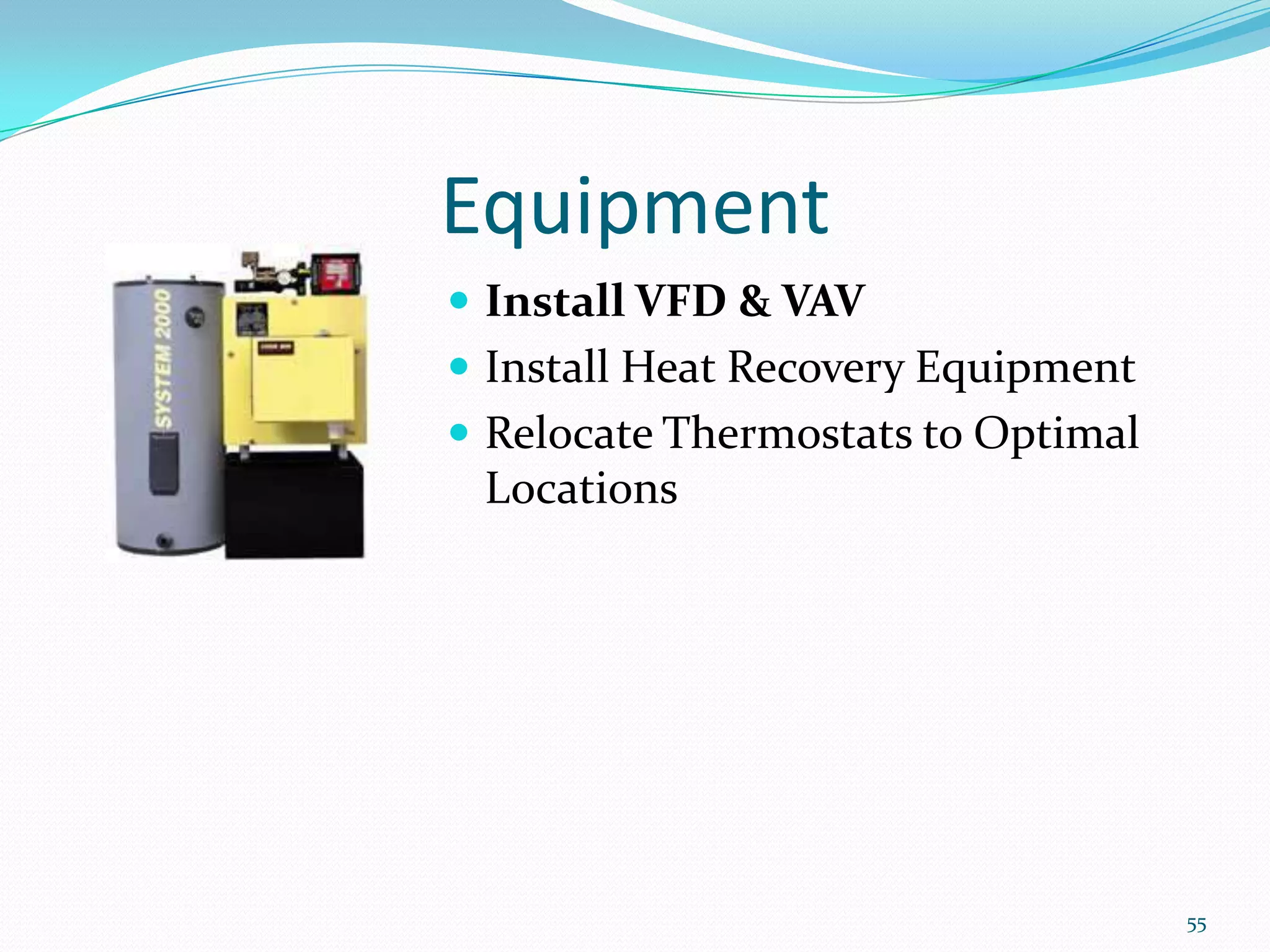 Equipment
 Install VFD & VAV
 Install Heat Recovery Equipment
 Relocate Thermostats to Optimal
 Locations




                                    55
 