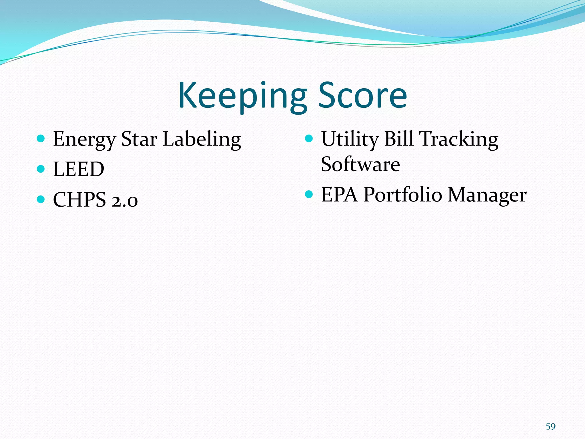 Keeping Score
 Energy Star Labeling    Utility Bill Tracking
 LEED                     Software
 CHPS 2.0                EPA Portfolio Manager




                                                   59
 