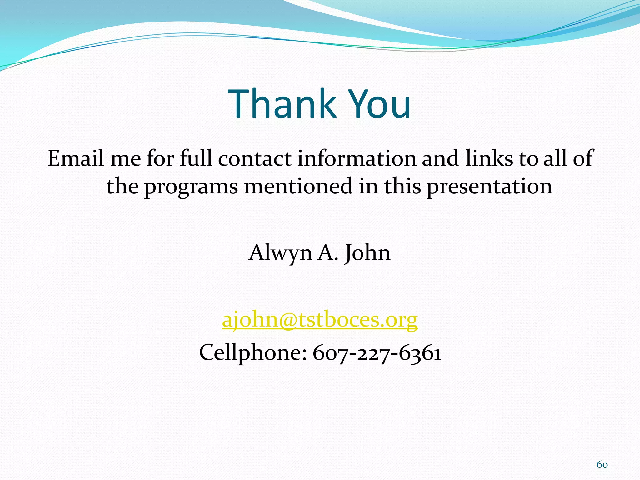 Thank You
Email me for full contact information and links to all of
     the programs mentioned in this presentation

                     Alwyn A. John

                 ajohn@tstboces.org
               Cellphone: 607-227-6361



                                                            60
 
