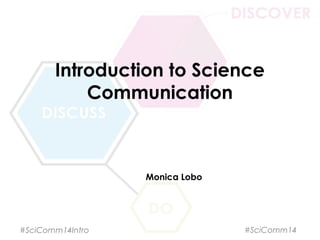 Introduction to Science
Communication
Monica Lobo
#SciComm14Intro #SciComm14
 